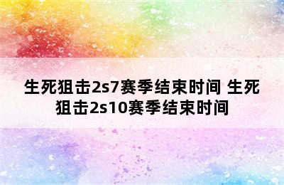 生死狙击2s7赛季结束时间 生死狙击2s10赛季结束时间